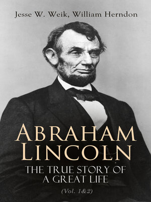 cover image of Abraham Lincoln – the True Story of a Great Life (Volume 1&2)